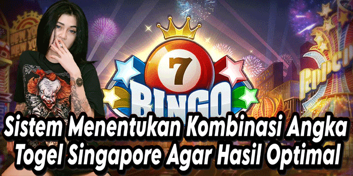 Sistem Menentukan Kombinasi Angka Togel Singapore Agar Hasil Optimal