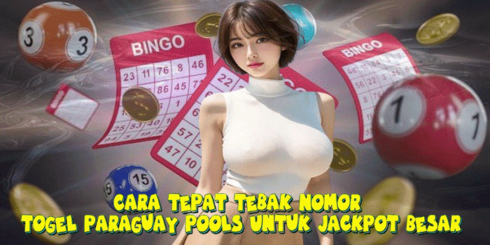 Cara Tepat Tebak Nomor Togel Paraguay Pools Untuk Jackpot Besar